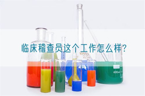 臨床稽查員這個(gè)工作怎么樣？(圖1)