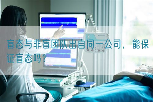 盲態(tài)與非盲團(tuán)隊(duì)出自同一公司，能保證盲態(tài)嗎？(圖1)