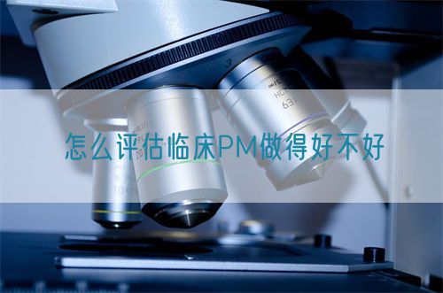 怎么評(píng)估臨床PM做得好不好(圖1)