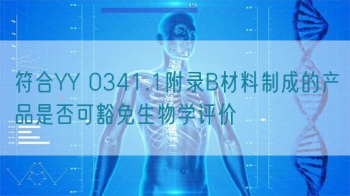 符合YY 0341.1附錄B材料制成的產(chǎn)品是否可豁免生物學評價(圖1)