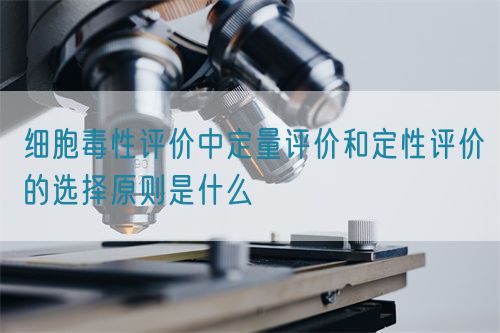 細(xì)胞毒性評價(jià)中定量評價(jià)和定性評價(jià)的選擇原則是什么(圖1)