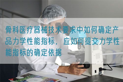 骨科醫(yī)療器械技術(shù)要求中如何確定產(chǎn)品力學性能指標，應如何提交力學性能指標的確定依據(jù)(圖1)
