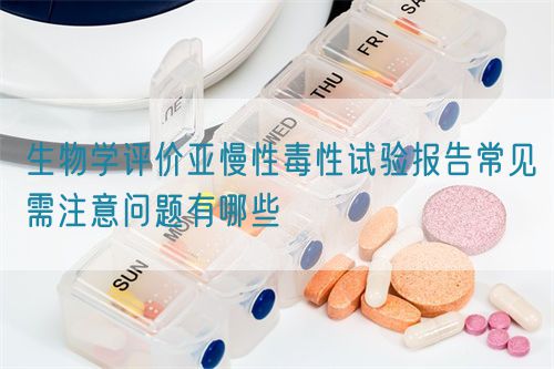 生物學(xué)評(píng)價(jià)亞慢性毒性試驗(yàn)報(bào)告常見需注意問(wèn)題有哪些(圖1)