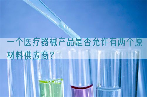 一個(gè)醫(yī)療器械產(chǎn)品是否允許有兩個(gè)原材料供應(yīng)商？(圖1)
