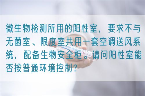 微生物檢測所用的陽性室，要求不與無菌室、限度室共用一套空調送風系統(tǒng)，配備生物安全柜。請問陽性室能否按普通環(huán)境控制？(圖1)