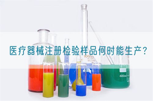 醫(yī)療器械注冊(cè)檢驗(yàn)樣品何時(shí)能生產(chǎn)？(圖1)