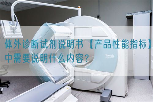 體外診斷試劑說(shuō)明書【產(chǎn)品性能指標(biāo)】中需要說(shuō)明什么內(nèi)容？(圖1)