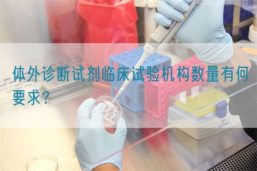 體外診斷試劑臨床試驗(yàn)機(jī)構(gòu)數(shù)量有何要求？(圖1)