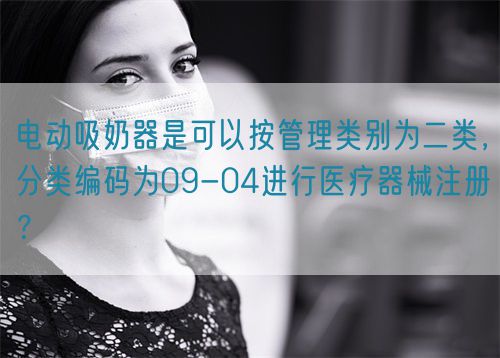 電動(dòng)吸奶器是可以按管理類(lèi)別為二類(lèi),分類(lèi)編碼為09-04進(jìn)行醫(yī)療器械注冊(cè)?(圖1) 電動(dòng)吸奶器是可以按管理類(lèi)別為二類(lèi),分類(lèi)編碼為09-04進(jìn)行醫(yī)療器械注冊(cè)?(圖1)