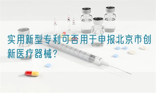 實用新型專利可否用于申報北京市創(chuàng)新醫(yī)療器械？(圖1)
