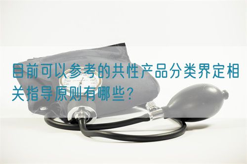 目前可以參考的共性產(chǎn)品分類界定相關(guān)指導(dǎo)原則有哪些？(圖1)