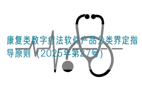 康復(fù)類數(shù)字療法軟件產(chǎn)品分類界定指導(dǎo)原則（2025年第27號）(圖1)