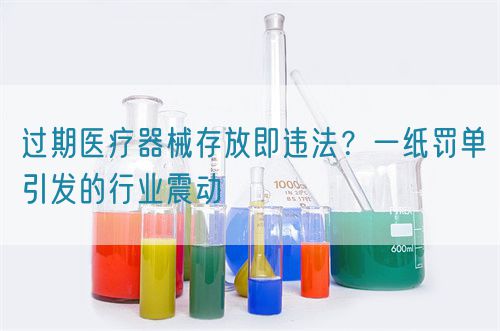 過期醫(yī)療器械存放即違法？一紙罰單引發(fā)的行業(yè)震動(dòng)(圖1)