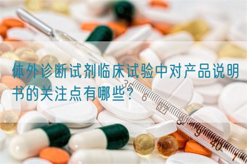 體外診斷試劑臨床試驗中對產(chǎn)品說明書的關注點有哪些？(圖1)