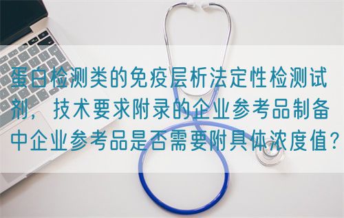 蛋白檢測(cè)類的免疫層析法定性檢測(cè)試劑，技術(shù)要求附錄的企業(yè)參考品制備中企業(yè)參考品是否需要附具體濃度值？(圖1)