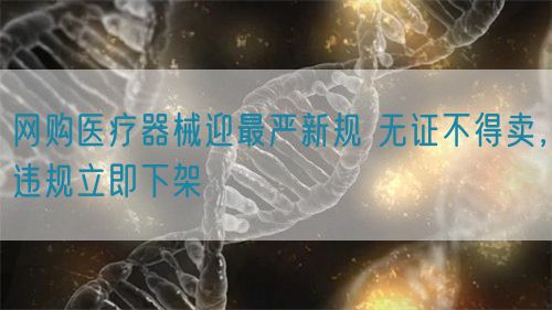 網(wǎng)購醫(yī)療器械迎最嚴新規(guī) 無證不得賣，違規(guī)立即下架(圖1)
