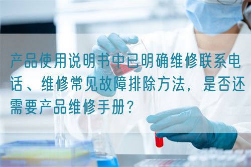 產(chǎn)品使用說明書中已明確維修聯(lián)系電話、維修常見故障排除方法，是否還需要產(chǎn)品維修手冊？(圖1)