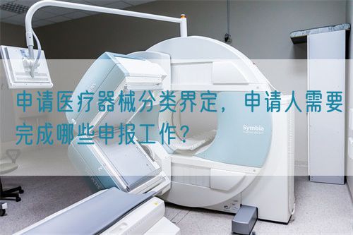 申請醫(yī)療器械分類界定，申請人需要完成哪些申報工作？(圖1)