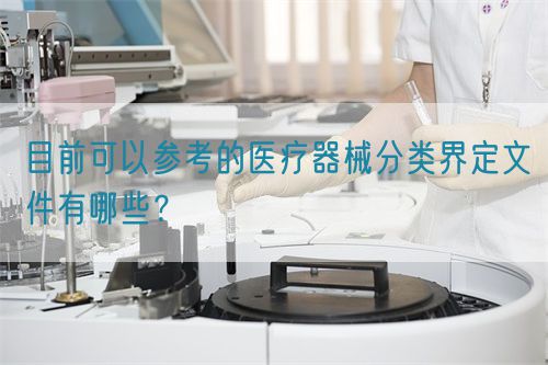 目前可以參考的醫(yī)療器械分類界定文件有哪些？(圖1)