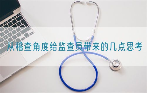 從稽查角度給監(jiān)查員帶來的幾點思考(圖1)