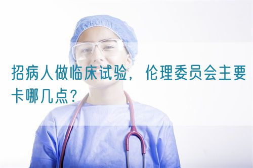 招病人做臨床試驗，倫理委員會主要卡哪幾點？(圖1)