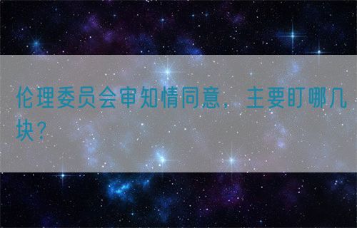 倫理委員會(huì)審知情同意，主要盯哪幾塊？(圖1)