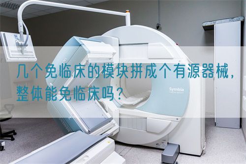 幾個免臨床的模塊拼成個有源器械，整體能免臨床嗎？(圖1)