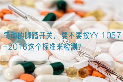 氣動(dòng)的腳踏開關(guān),要不要按YY 1057-2016這個(gè)標(biāo)準(zhǔn)來檢測?(圖1) 氣動(dòng)的腳踏開關(guān),要不要按YY 1057-2016這個(gè)標(biāo)準(zhǔn)來檢測?(圖1)