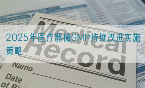 2025年醫(yī)療器械GMP持續(xù)改進實施策略(圖1)