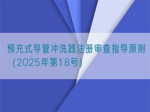 預充式導管沖洗器注冊審查指導原則（2025年第18號）(圖1)