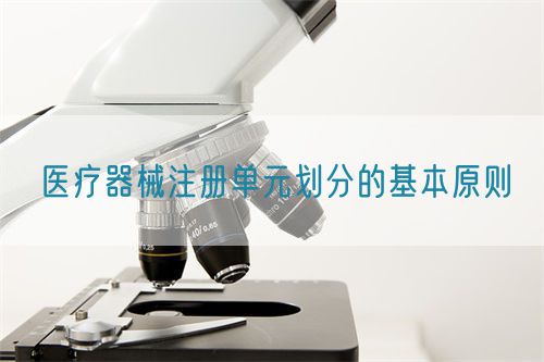 醫(yī)療器械注冊(cè)單元?jiǎng)澐值幕驹瓌t?(圖1)