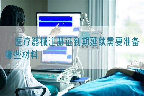 ?醫(yī)療器械注冊(cè)證到期延續(xù)需要準(zhǔn)備哪些材料?(圖1)
