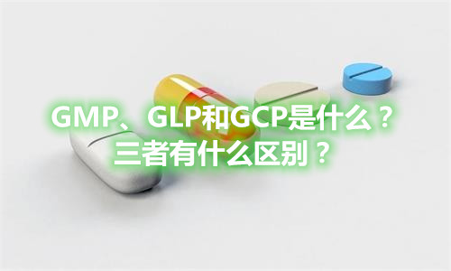 GMP、GLP和GCP是什么？有什么區(qū)別？(圖1)