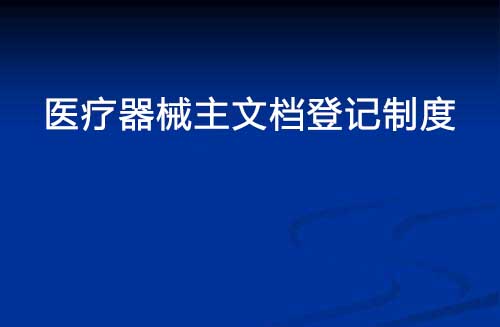 醫(yī)療器械主文檔登記制度是什么？(圖1)